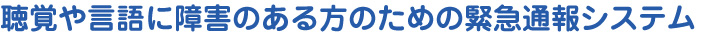 聴覚や言語に障害のある方のための緊急通報システム